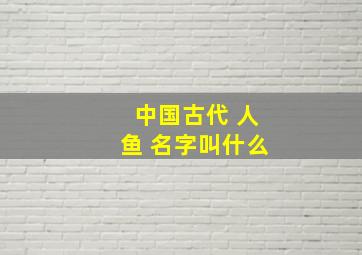 中国古代 人鱼 名字叫什么